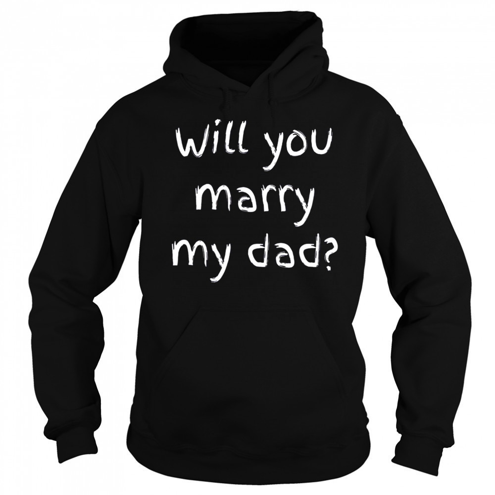 Will You Marry My Dad Marriage Proposal T-Shirt Sweatshirt