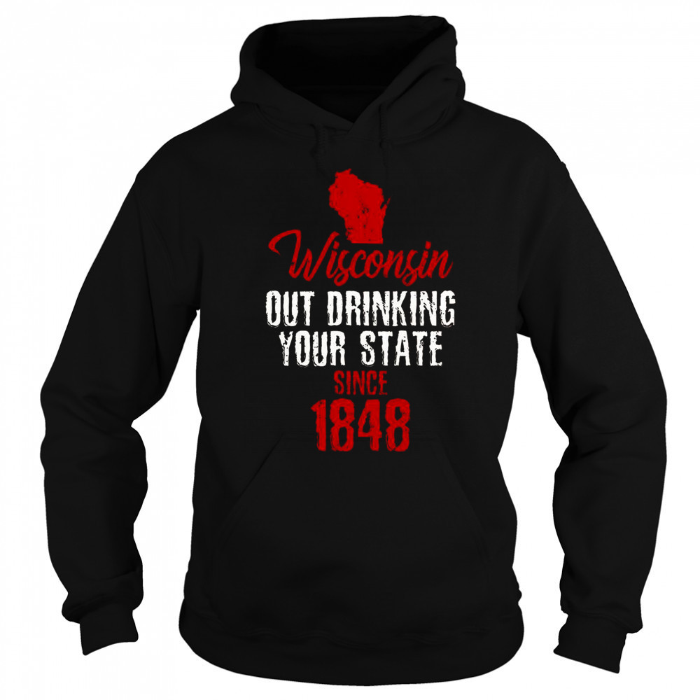 Wisconsin Out Drinking Your State Since 1848 T-Shirt Sweatshirt