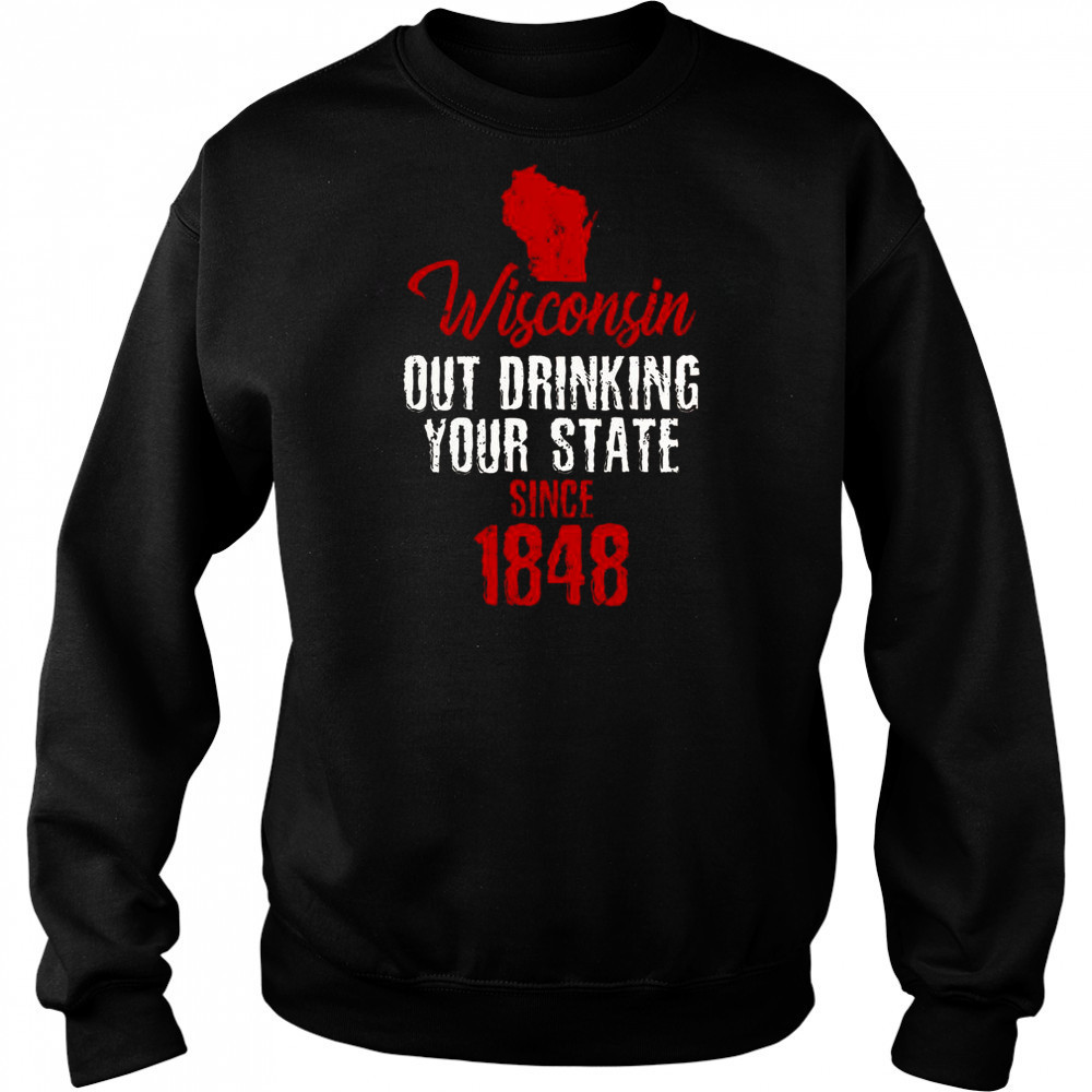 Wisconsin Out Drinking Your State Since 1848 T-Shirt Hoodie