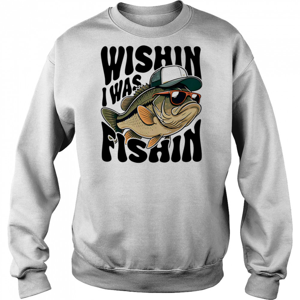 Wishin I Was Fishin shirt Hoodie