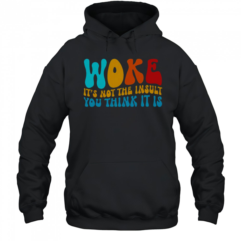 Woke It’s Not The Insult You Think It Is T-Shirt Hoodie
