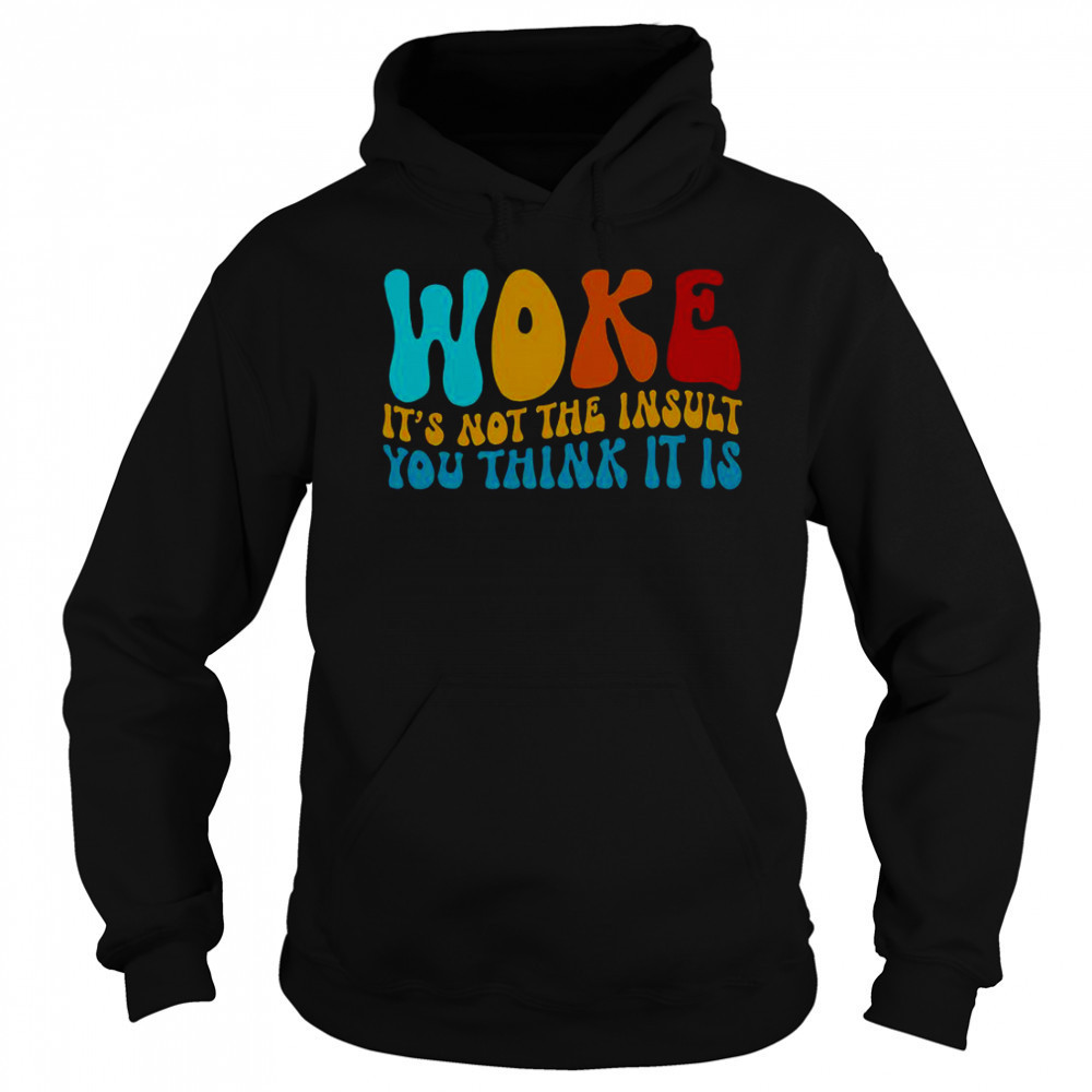 Woke It’s Not The Insult You Think It Is T-Shirt Sweatshirt