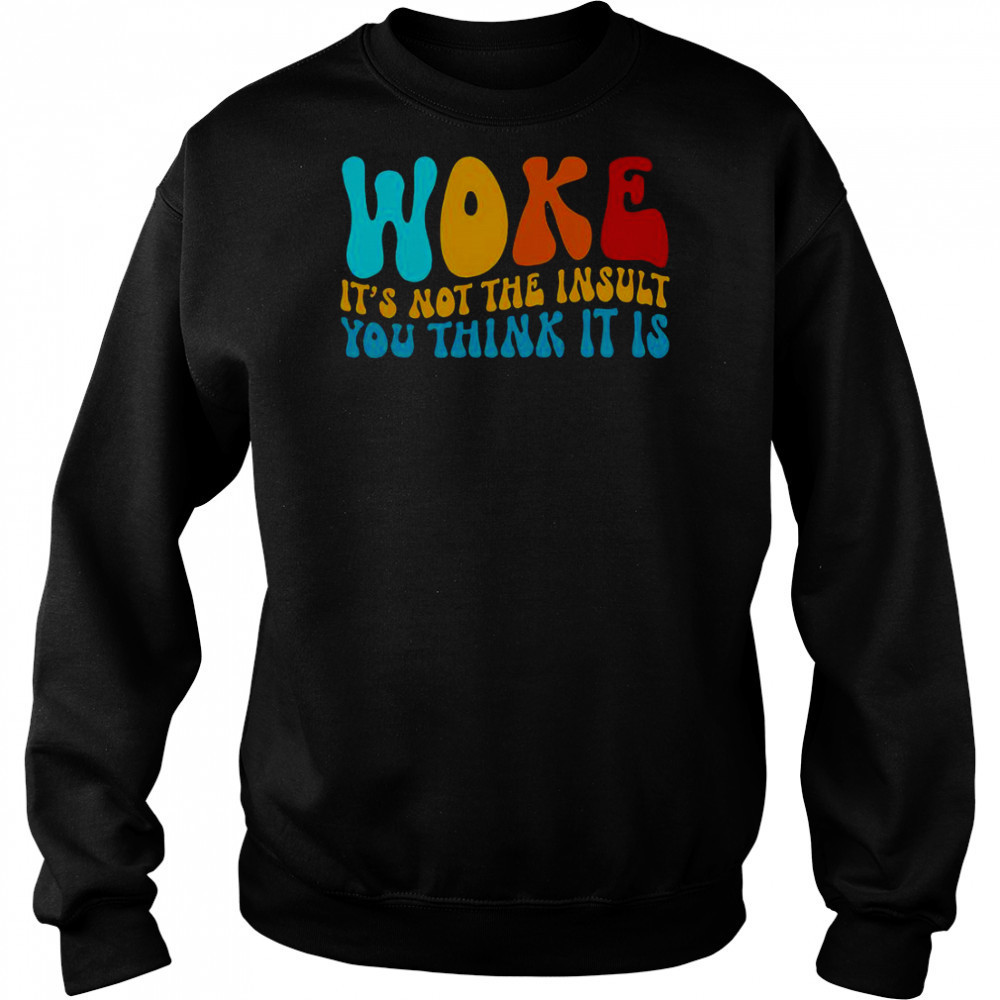Woke It’s Not The Insult You Think It Is T-Shirt Hoodie