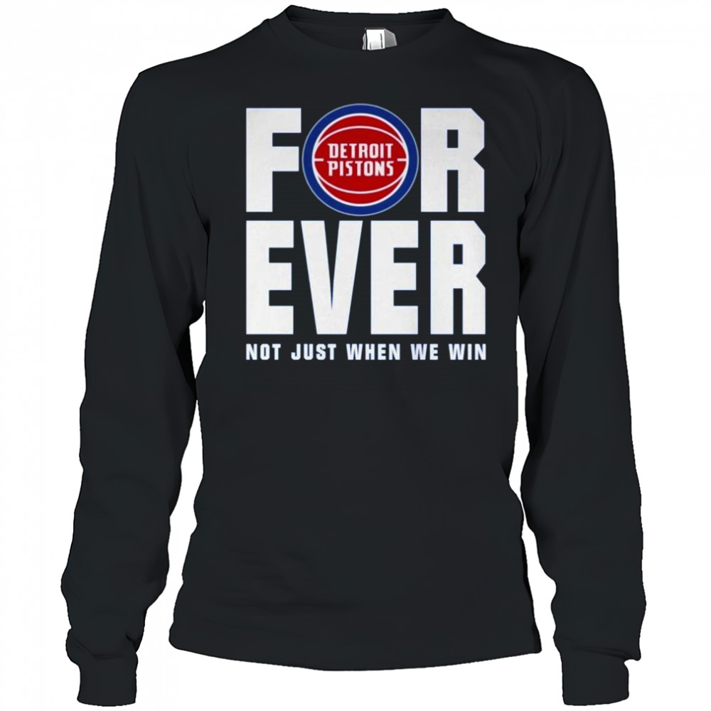 Detroit Pistons Forever Fan 2025 Not Just When We Win Shirt Long Sleeved