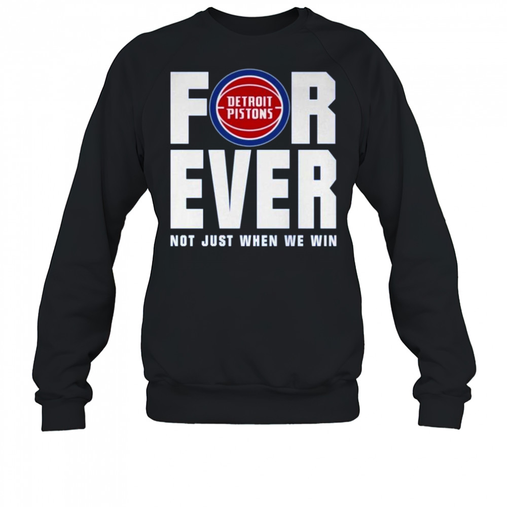 Detroit Pistons Forever Fan 2025 Not Just When We Win Shirt Sweatshirt