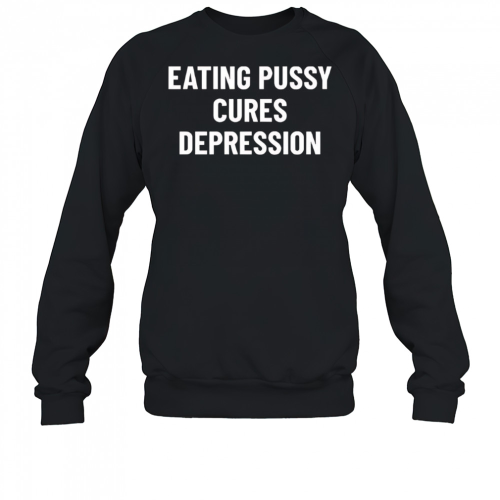 Eating Pussy Cures Depression shirt Sweatshirt