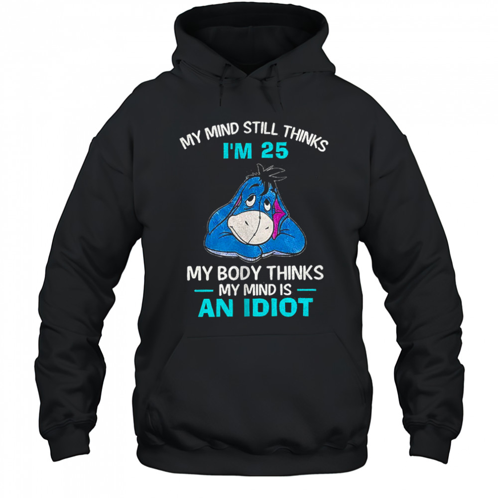 Eeyore my mind still thinks I’m 25 my body thinks my mind is an idiot shirt Hoodie