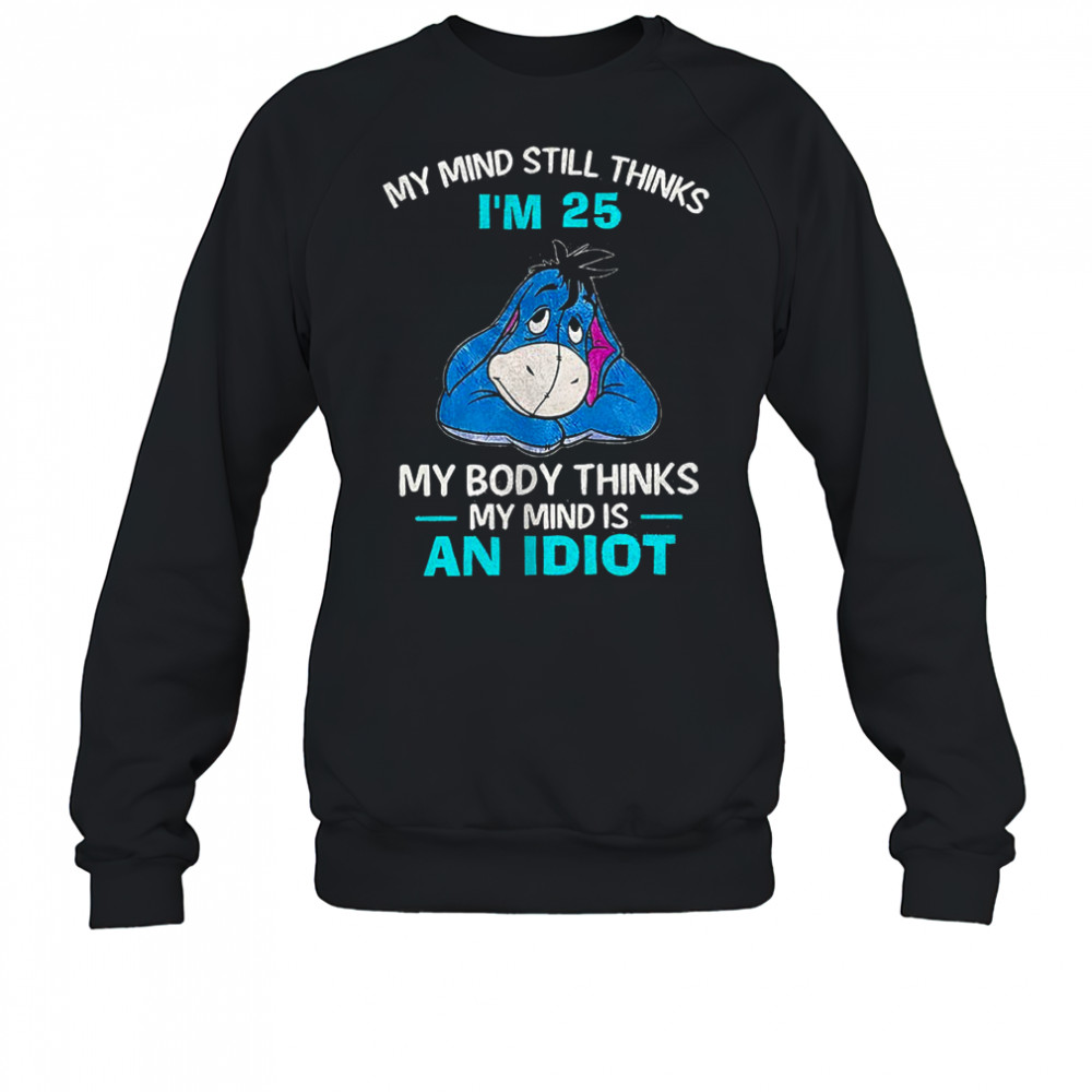Eeyore my mind still thinks I’m 25 my body thinks my mind is an idiot shirt Sweatshirt