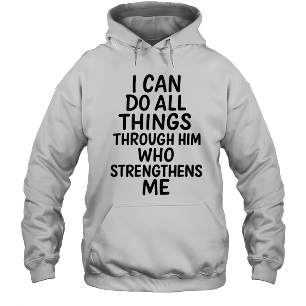 I can do all things through him who strengthens me shirt Hoodie