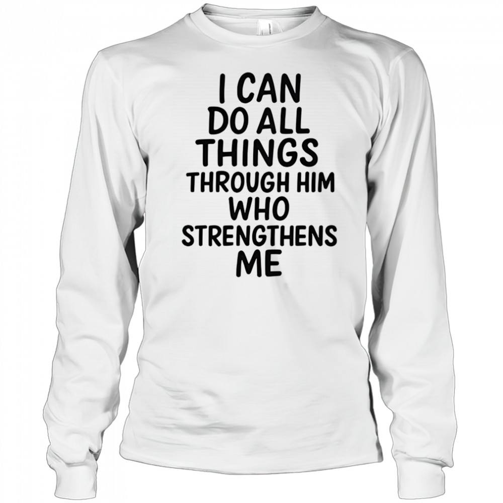 I can do all things through him who strengthens me shirt Long Sleeved