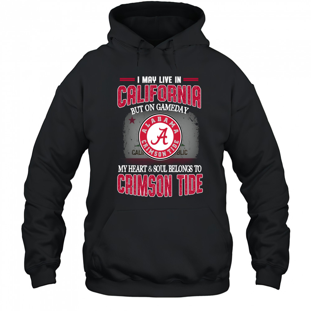I may live in California but on gameday my heart and soul belongs to Alabama Crimson Tide Hoodie