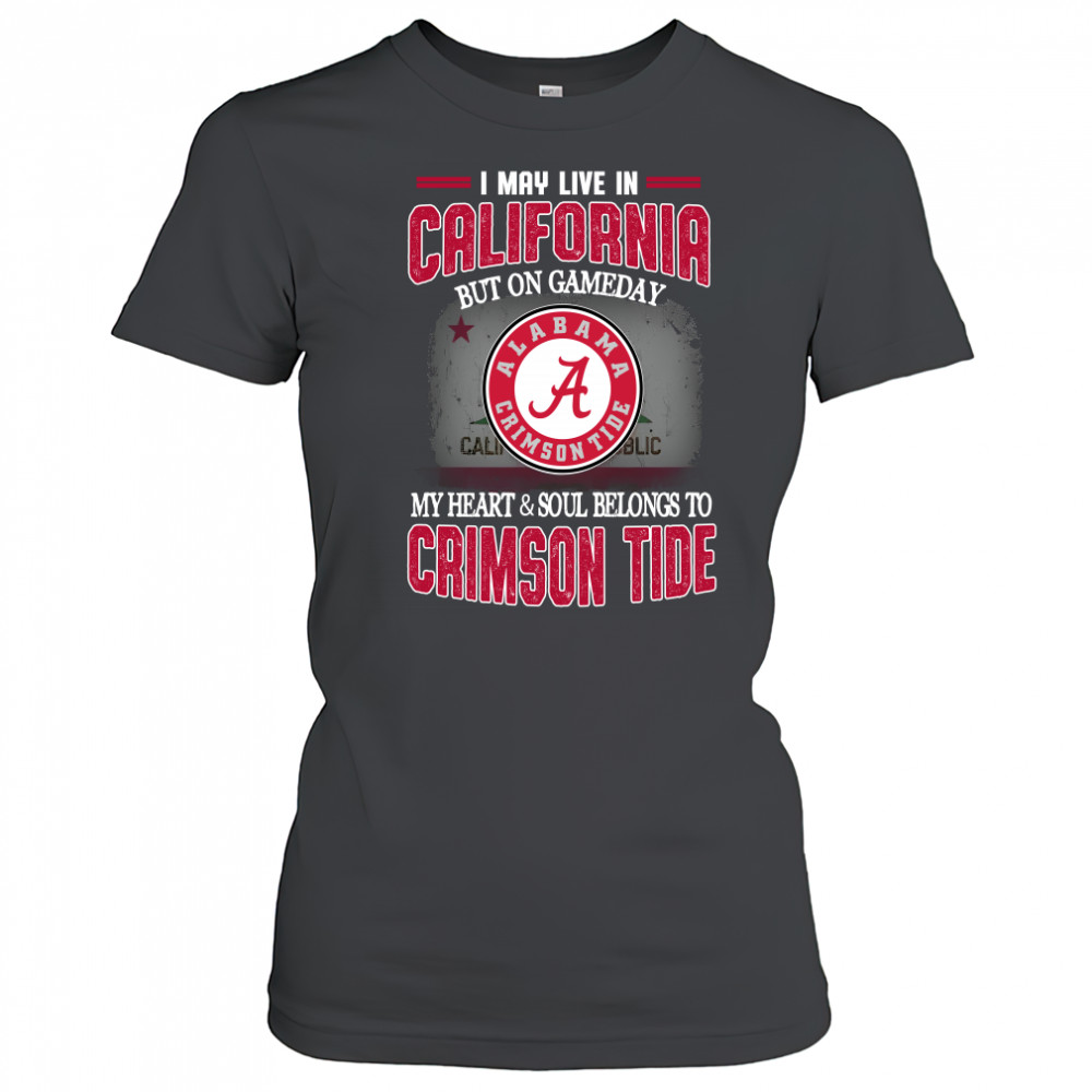 I may live in California but on gameday my heart and soul belongs to Alabama Crimson Tide Women's T-shirt