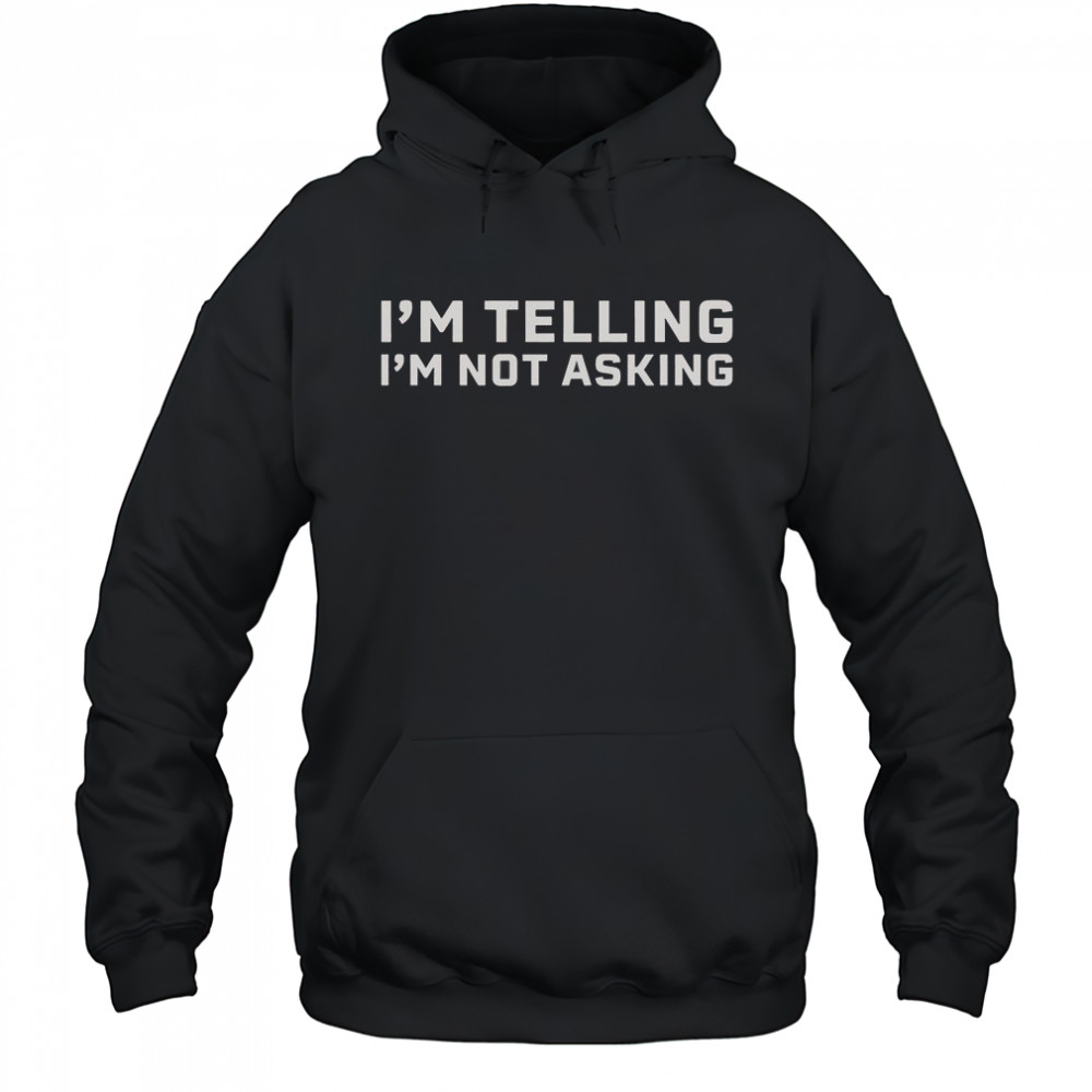 I’m Telling I’m Not Asking T-Shirt Hoodie