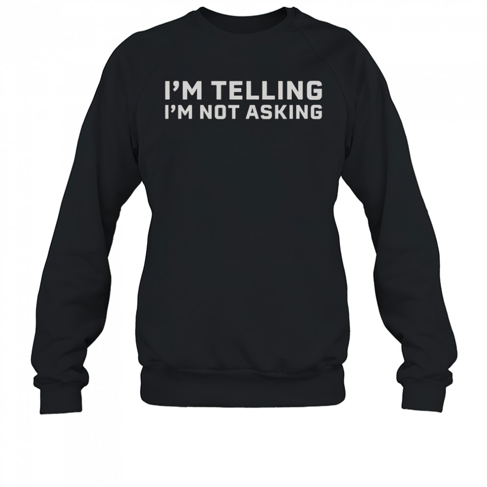 I’m Telling I’m Not Asking T-Shirt Sweatshirt