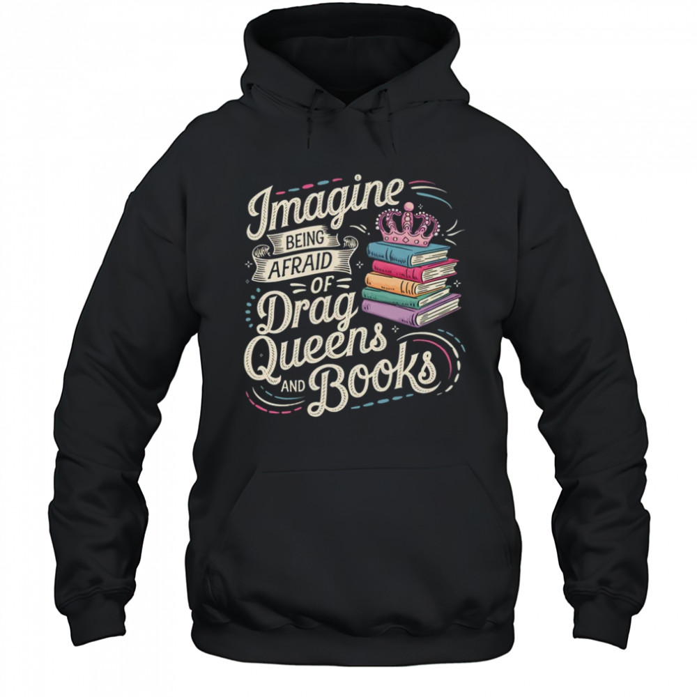 Imagine Being Afraid Of Drag Queens And Books LGBT Pride shirt Hoodie