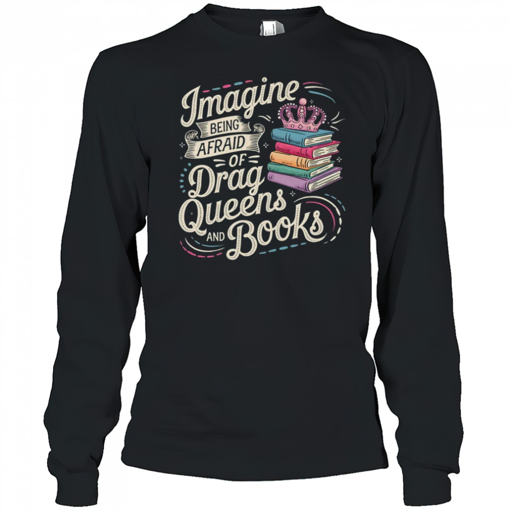 Imagine Being Afraid Of Drag Queens And Books LGBT Pride shirt Long Sleeved