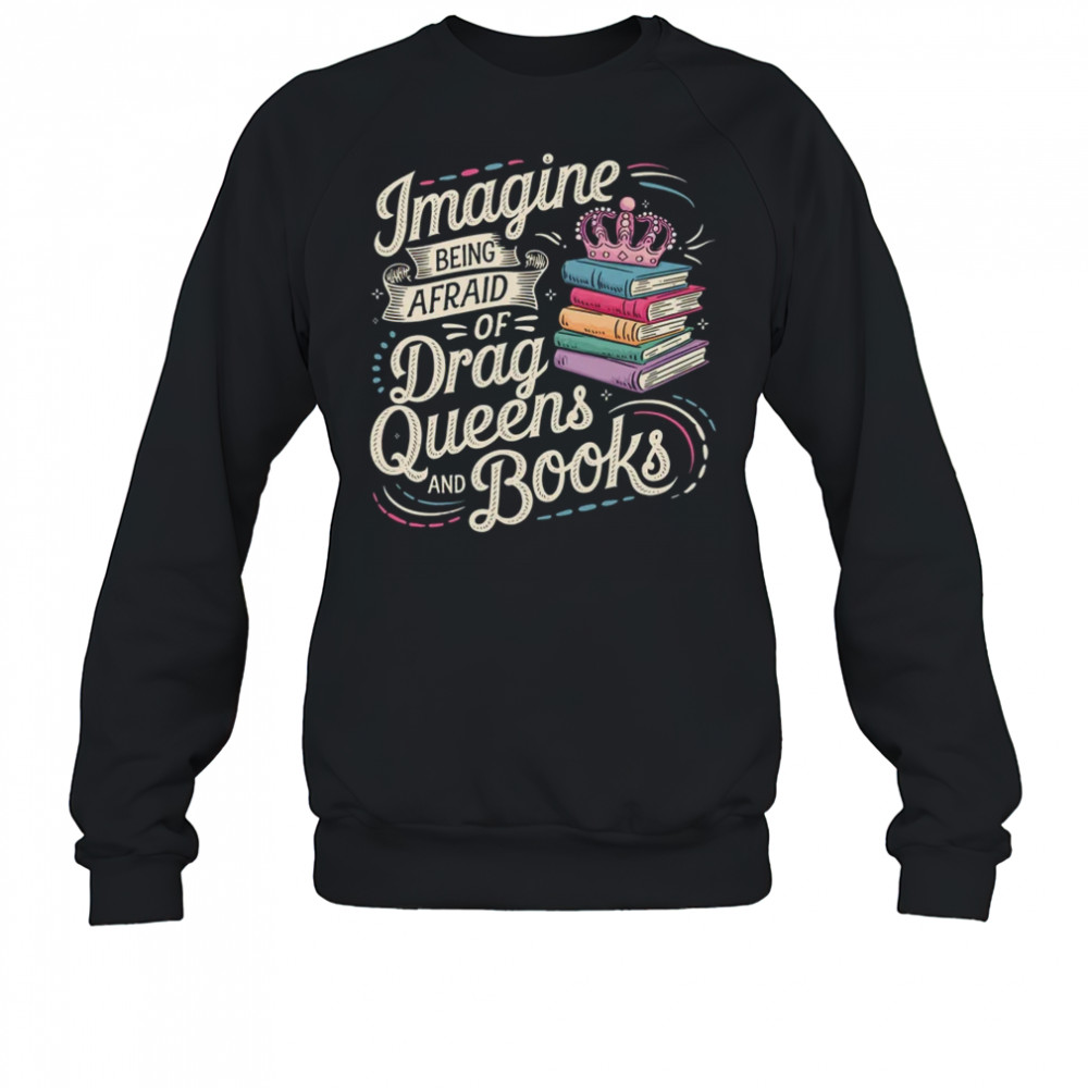 Imagine Being Afraid Of Drag Queens And Books LGBT Pride shirt Sweatshirt