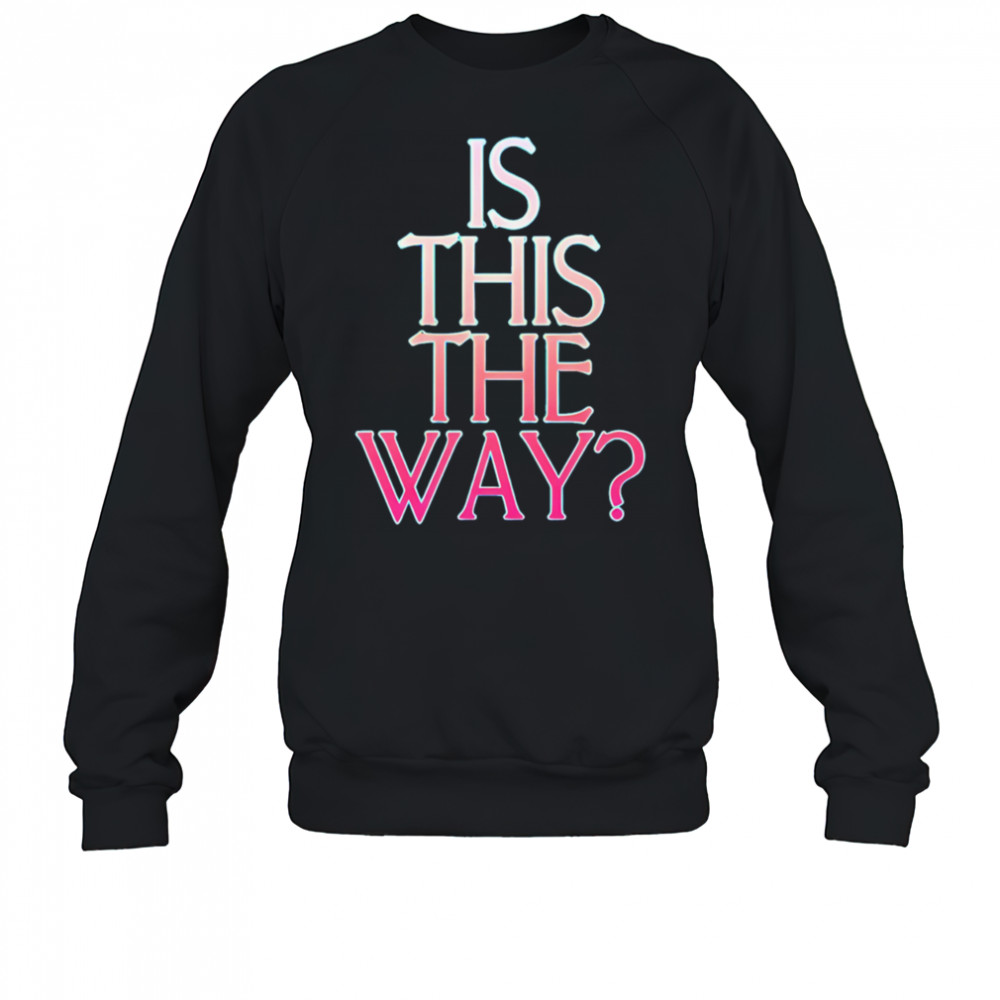 Is this the way shirt Sweatshirt