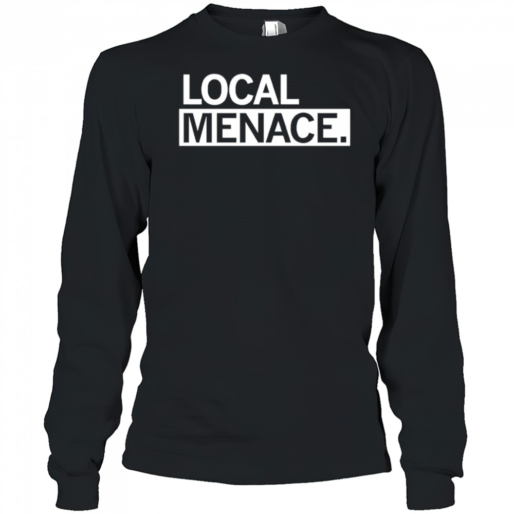 Local menace shirt Long Sleeved