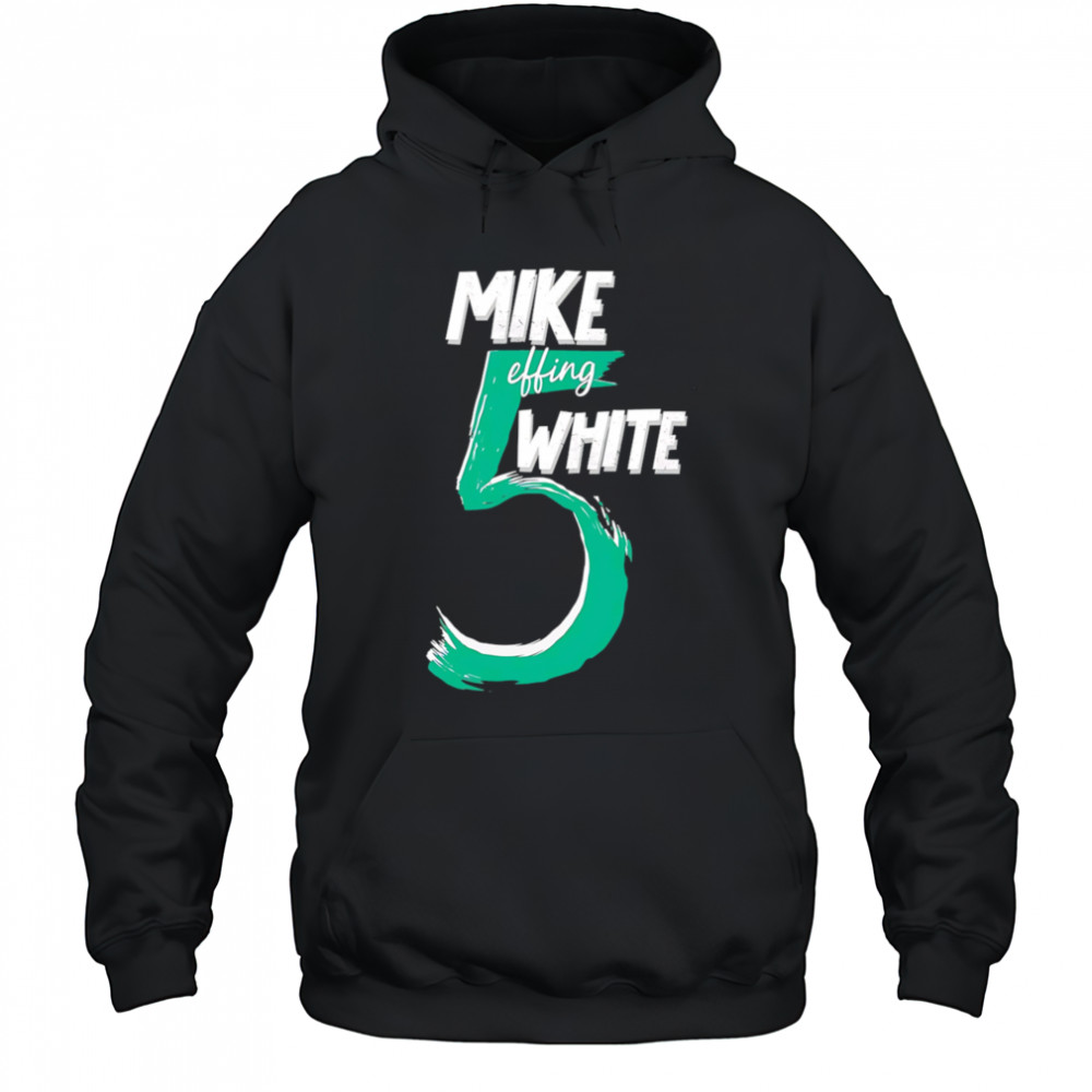 Mike Effing White 5 shirt Hoodie