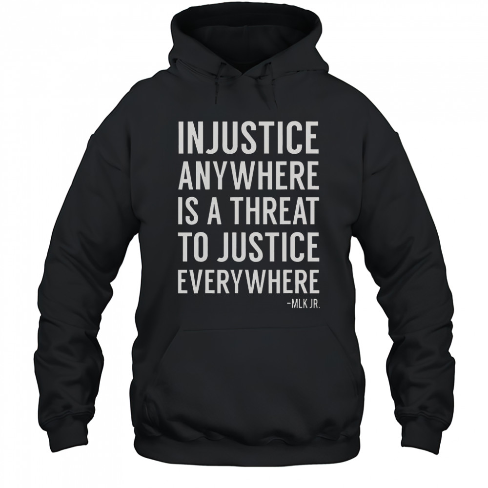 Proud Activist Merch Injustice Anywhere Is A Threat To Justice Everywhere T-Shirt Hoodie