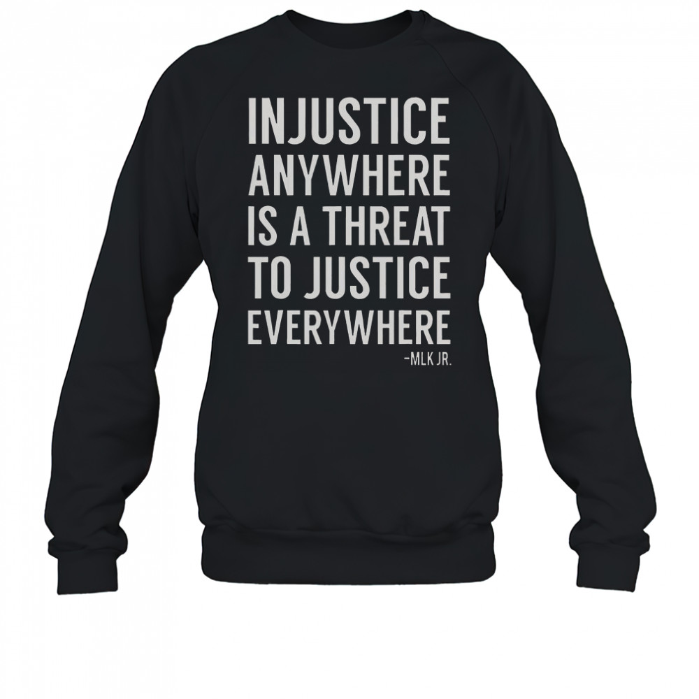 Proud Activist Merch Injustice Anywhere Is A Threat To Justice Everywhere T-Shirt Sweatshirt