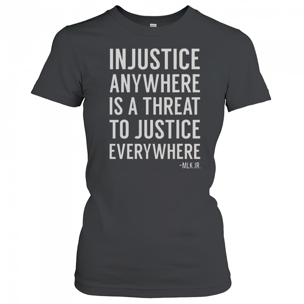 Proud Activist Merch Injustice Anywhere Is A Threat To Justice Everywhere T-Shirt Women's T-shirt