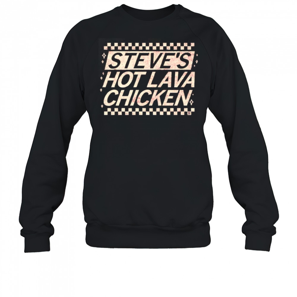 Steve’s Hot Lava Chicken shirt Sweatshirt