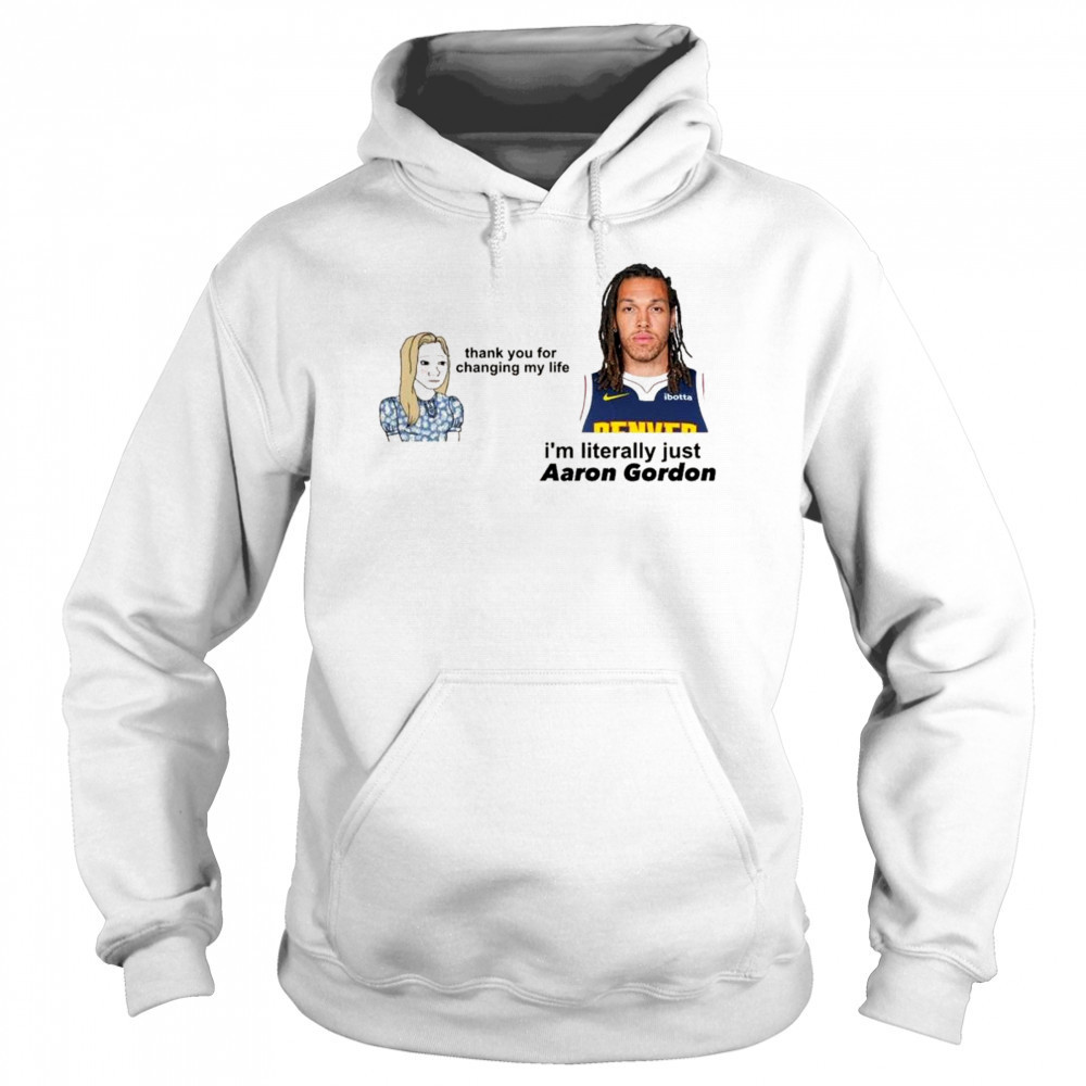 Thank you for changing my life i’m literally just Aaron Gordon Denver Nuggets t-shirt Sweatshirt