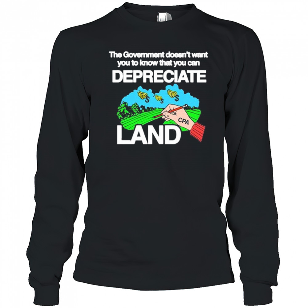 The Government Doesn’t Want You To Know That You Can Depreciate Land t-shirt Long Sleeved