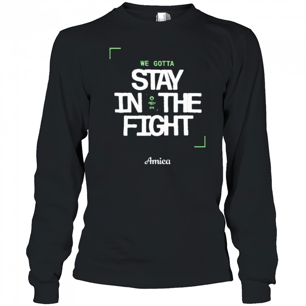 We Gotta Stay In The Fight Amica Boston Celtics t-shirt Long Sleeved