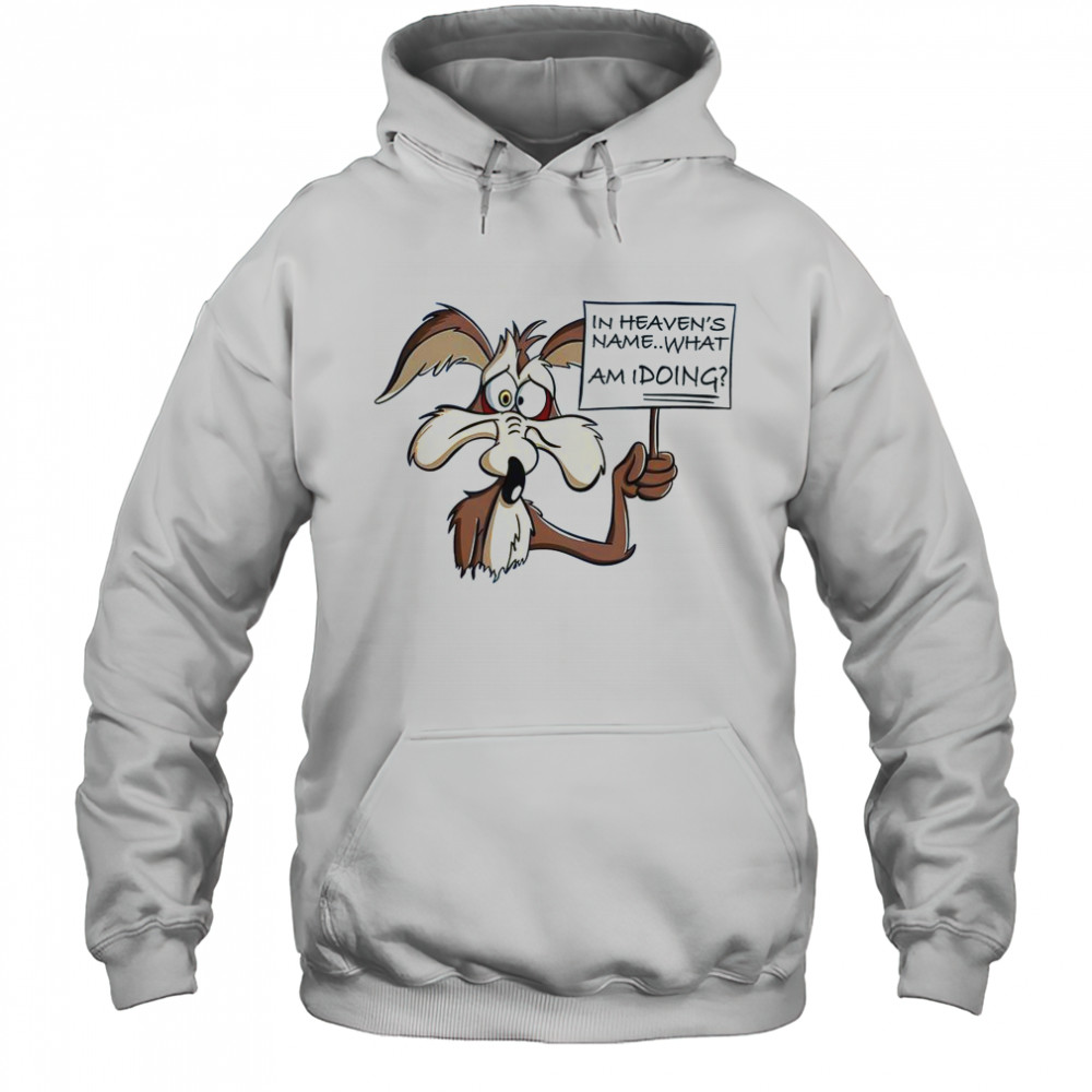 Wile E Coyote In Heaven Name What Am I Doing T-Shirt Hoodie