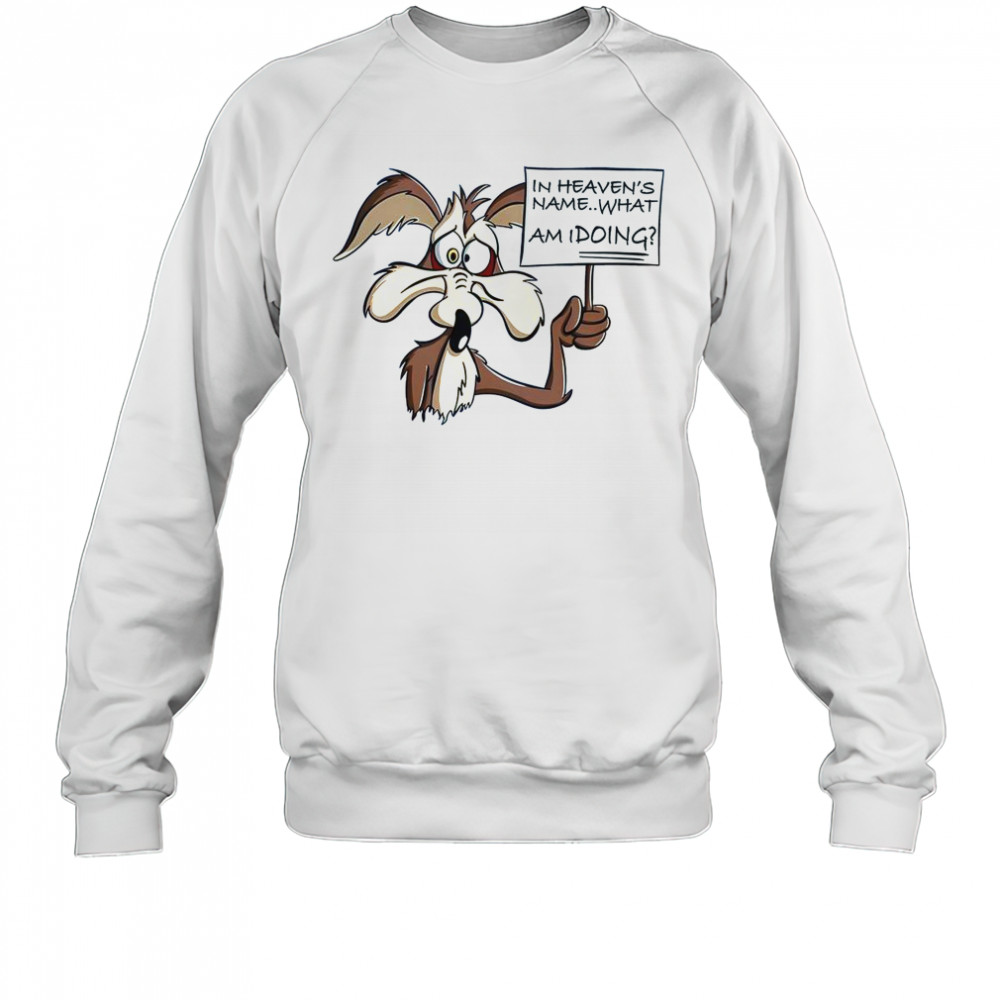 Wile E Coyote In Heaven Name What Am I Doing T-Shirt Sweatshirt