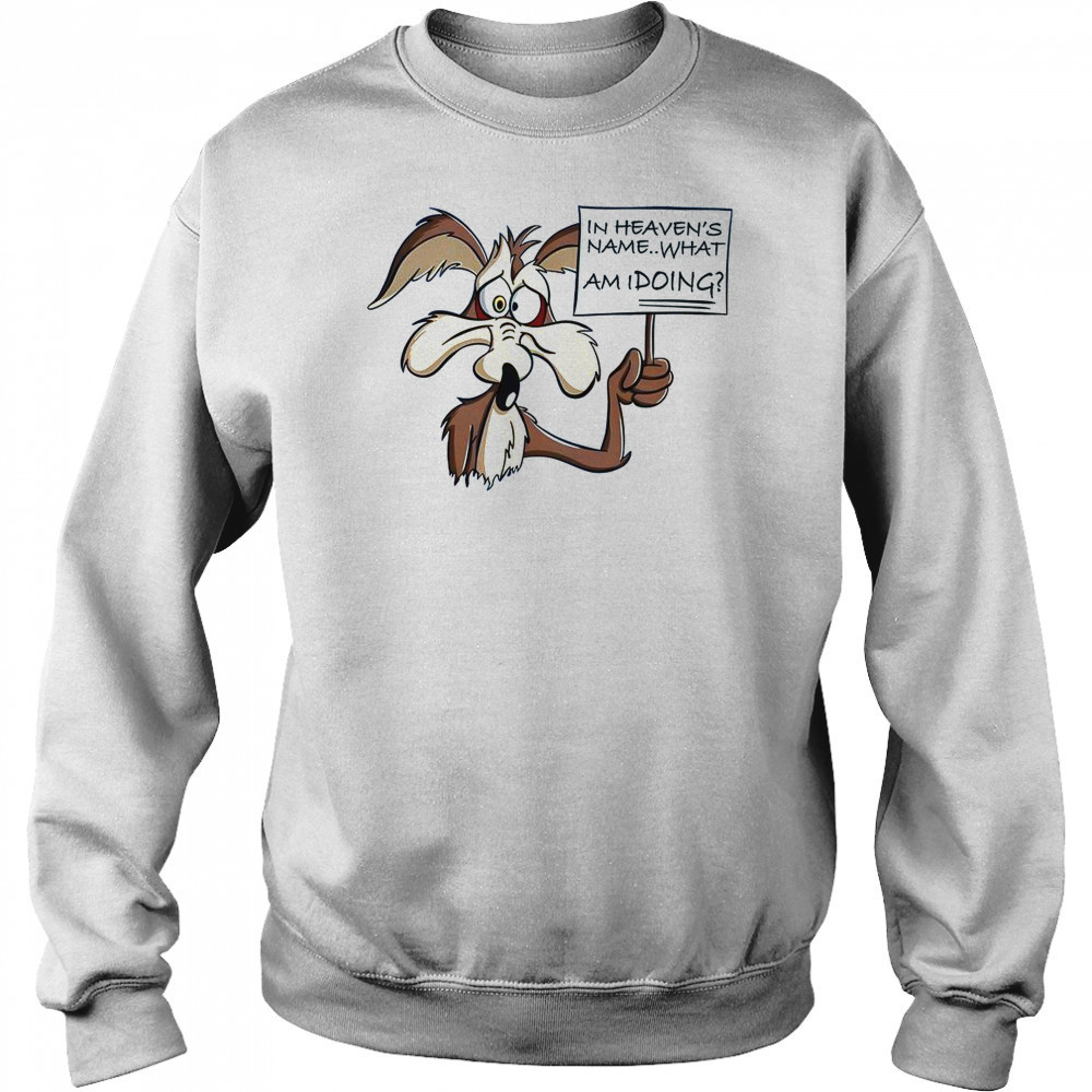 Wile E Coyote In Heaven Name What Am I Doing T-Shirt Hoodie