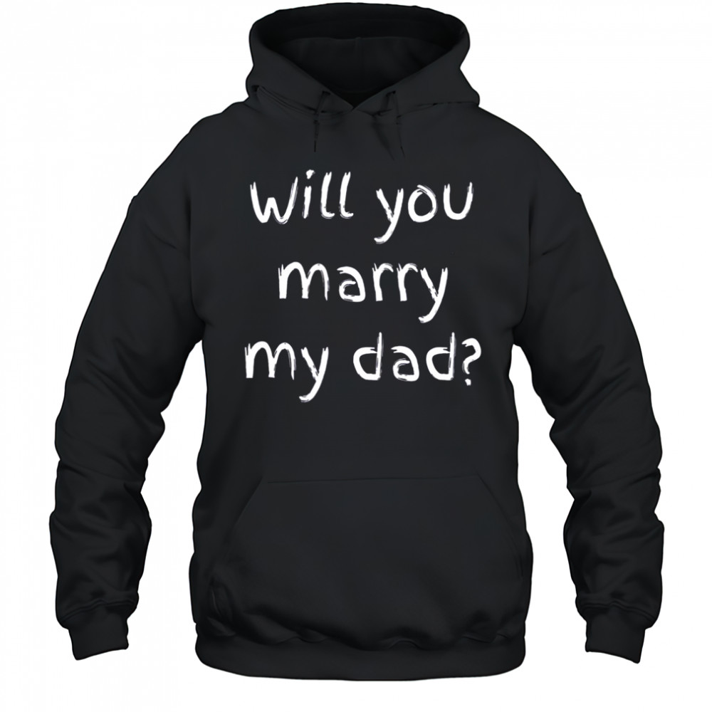 Will You Marry My Dad Marriage Proposal T-Shirt Hoodie