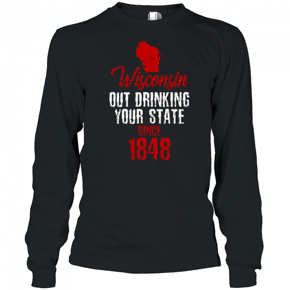 Wisconsin Out Drinking Your State Since 1848 T-Shirt Long Sleeved