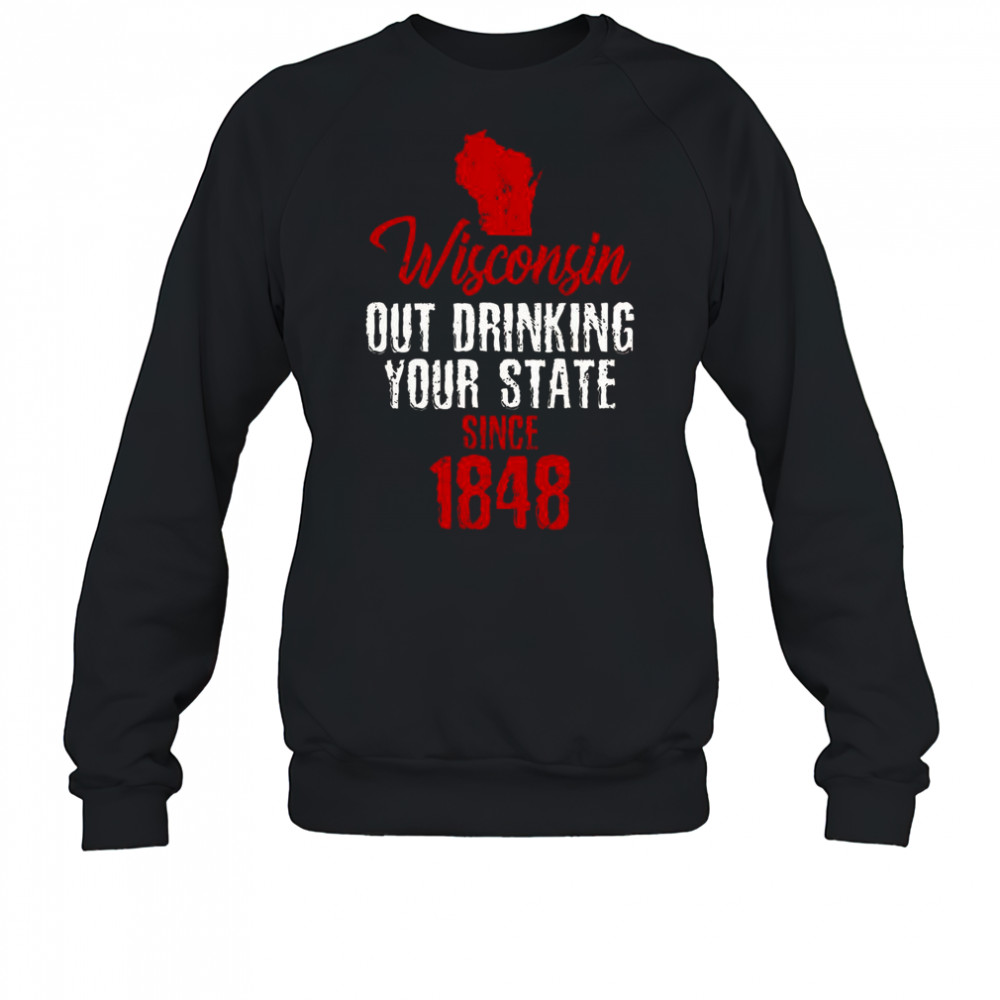 Wisconsin Out Drinking Your State Since 1848 T-Shirt Sweatshirt