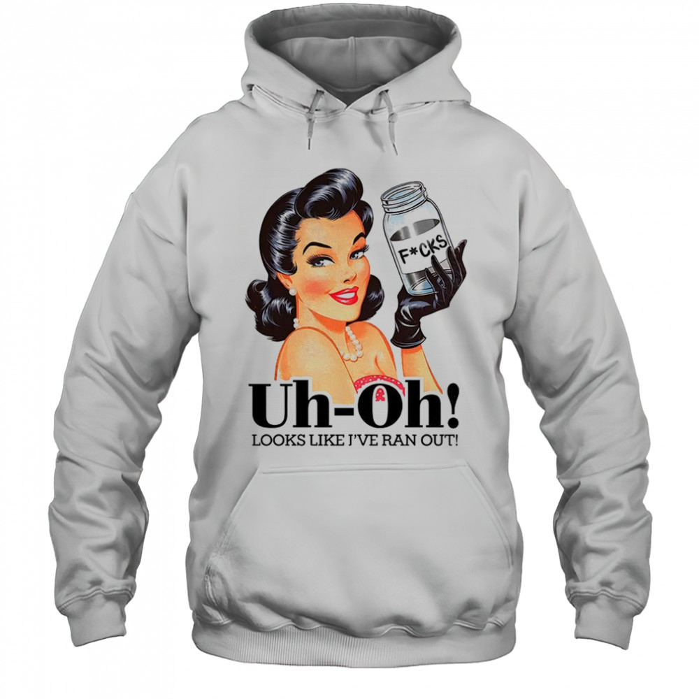 Women uh oh looks like I’ve ran out shirt Hoodie