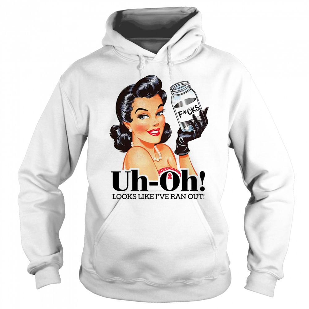 Women uh oh looks like I’ve ran out shirt Sweatshirt