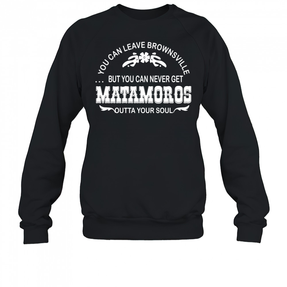 You can leave brownsville but you can never get Matamoros Sweatshirt