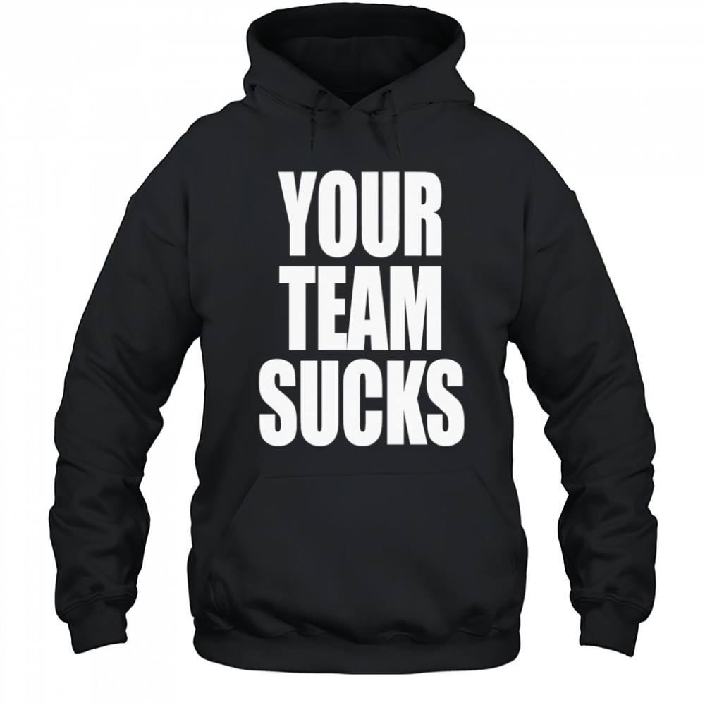 Your Team Sucks T-shirt Hoodie