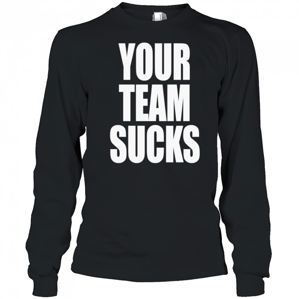 Your Team Sucks T-shirt Long Sleeved