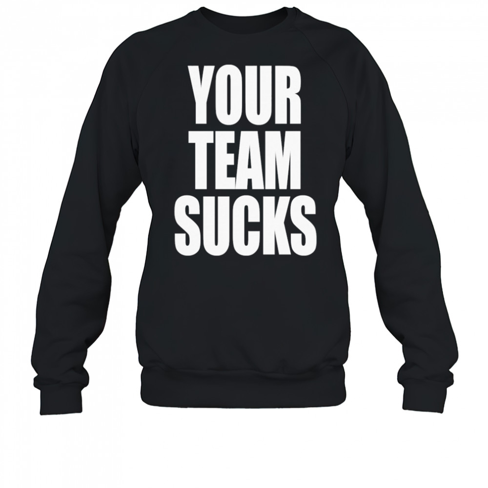 Your Team Sucks T-shirt Sweatshirt