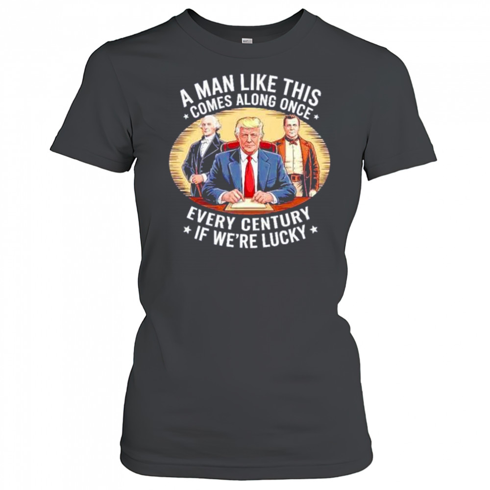 A man like this comes along once every century if we’re lucky Trump shirt Women's T-shirt