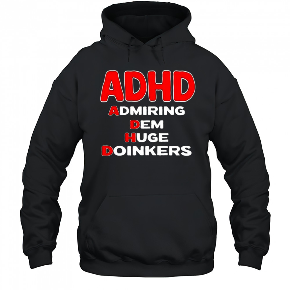 ADHD admiring dem huge doinkers shirt Hoodie
