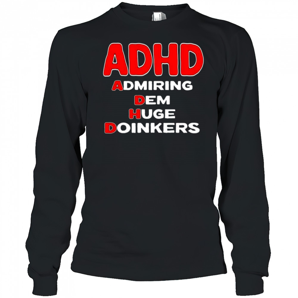 ADHD admiring dem huge doinkers shirt Long Sleeved