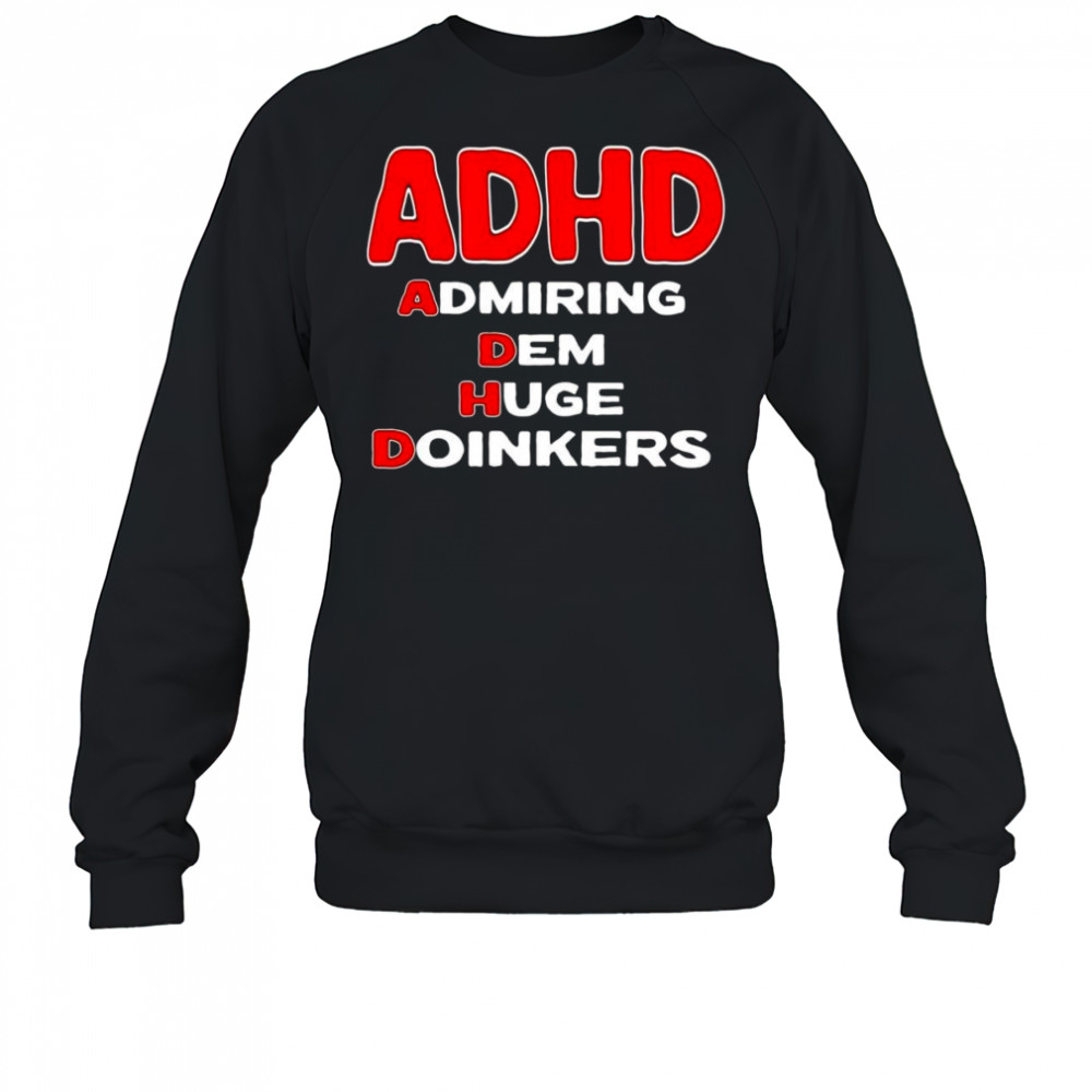 ADHD admiring dem huge doinkers shirt Sweatshirt