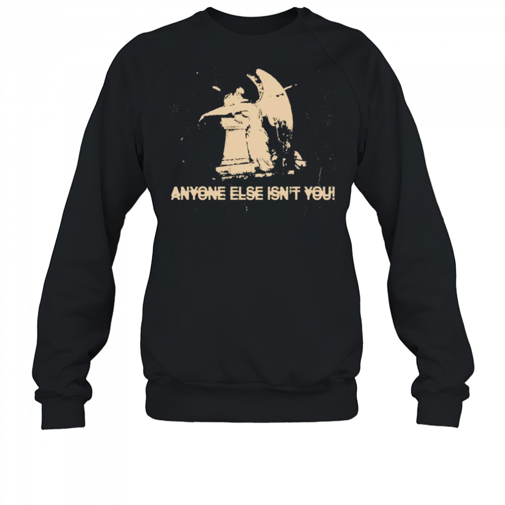 Anyone else isn’t you shirt Sweatshirt