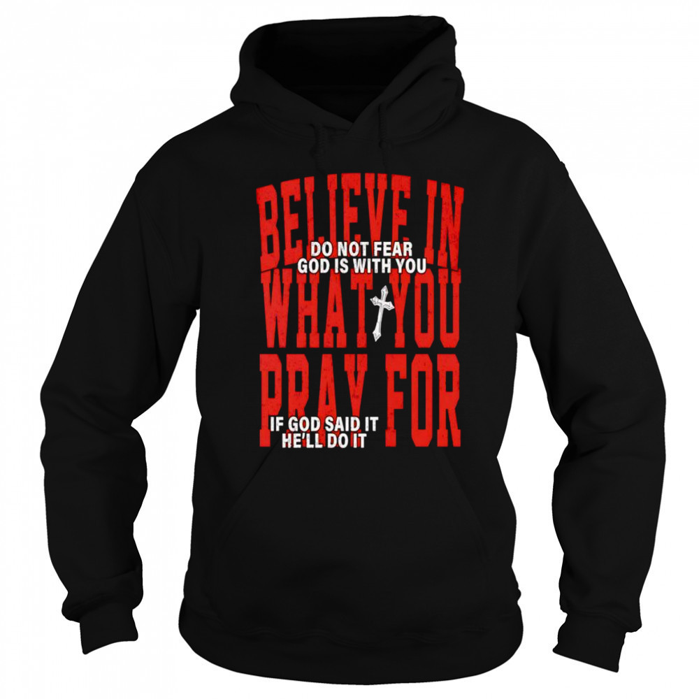Believe in what you pray for shirt Sweatshirt