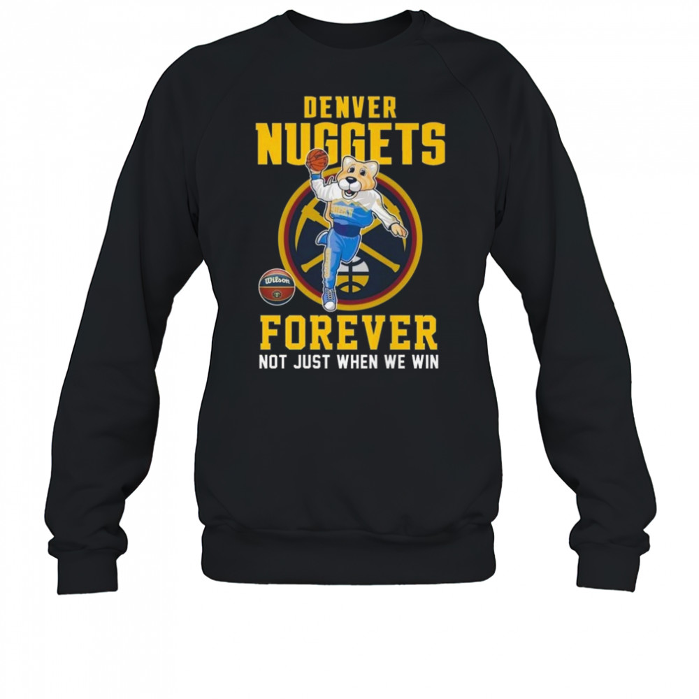 Denver Nuggets Forever Not Just When We Win Mascot 2025 Shirt Sweatshirt